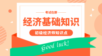 初級經(jīng)濟(jì)基礎(chǔ)知識點匯總