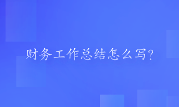 財(cái)務(wù)工作總結(jié)怎么寫？一起來(lái)看一下吧！