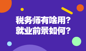 稅務(wù)師有啥用呢？稅務(wù)師就業(yè)前景是怎么樣的呢？