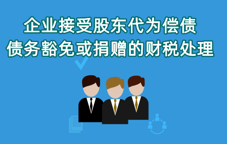 《企業(yè)接受股東代為償債、債務(wù)豁免或捐贈的財稅處理》
