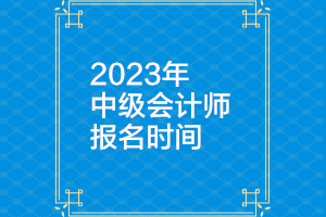 浙江2023年中級會計考試報名時間是多少？