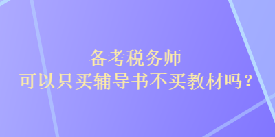 備考稅務(wù)師可以只買輔導(dǎo)書不買教材嗎？