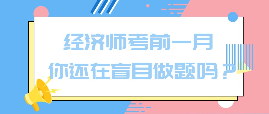 經(jīng)濟(jì)師考前一月 你還在盲目做題嗎？別再浪費(fèi)時間了！