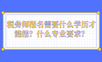 稅務師報名需要什么學歷才能報？什么專業(yè)要求？