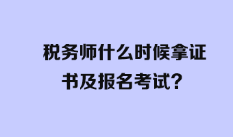 稅務(wù)師什么時(shí)候拿證書及報(bào)名考試？