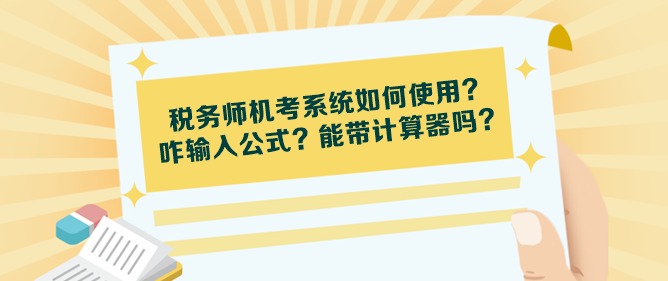稅務(wù)師機(jī)考系統(tǒng)如何使用？咋輸入公式？能帶計(jì)算器嗎？