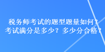 稅務(wù)師考試的題型題量如何？考試滿分是多少？多少分合格？