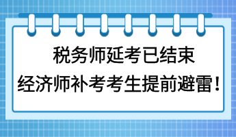 稅務師延考已結束 經(jīng)濟師補考考生提前避雷！