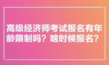 高級經(jīng)濟師考試報名有年齡限制嗎？啥時候報名？