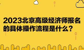 2023北京高級經(jīng)濟(jì)師報(bào)名的具體操作流程是什么？