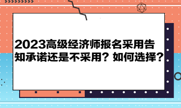 2023高級(jí)經(jīng)濟(jì)師報(bào)名采用告知承諾還是不采用？如何選擇？