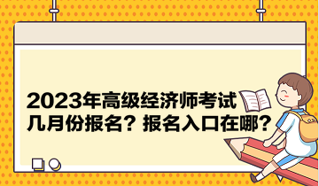 2023年高級經(jīng)濟(jì)師考試幾月份報名？報名入口在哪？