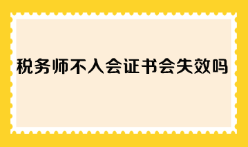 稅務(wù)師不入會證書會失效嗎？