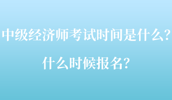 中級(jí)經(jīng)濟(jì)師考試時(shí)間是什么？什么時(shí)候報(bào)名？