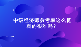 驚！中級經(jīng)濟師參考率這么低，真的很難嗎？