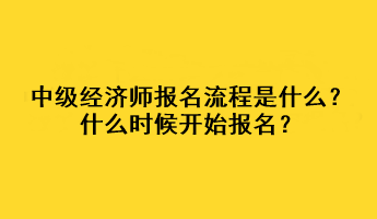中級經(jīng)濟(jì)師報(bào)名流程是什么？什么時(shí)候開始報(bào)名？