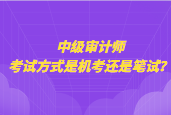 中級審計師考試方式是機(jī)考還是筆試？