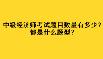 中級經濟師考試題目數(shù)量有多少？都是什么題型？