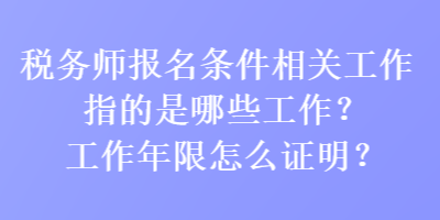 稅務(wù)師報(bào)名條件相關(guān)工作指的是哪些工作？工作年限怎么證明？