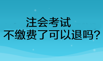 注會(huì)考試不繳費(fèi)了可以退嗎？