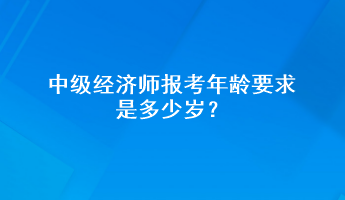 中級(jí)經(jīng)濟(jì)師報(bào)考年齡要求是多少歲？