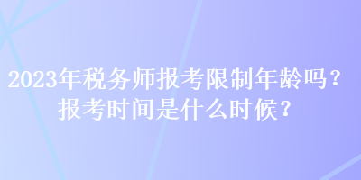 2023年稅務師報考限制年齡嗎？報考時間是什么時候？