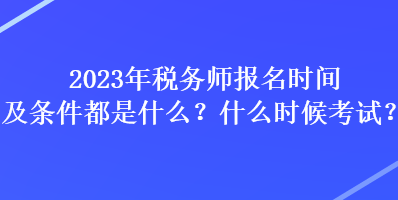 2023年稅務(wù)師報名時間及條件都是什么？什么時候考試？