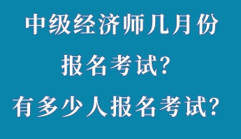 中級經(jīng)濟師幾月份報名考試？有多少人報名考試？