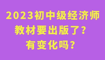 2023初中級經(jīng)濟(jì)師教材要出版了？有變化嗎？