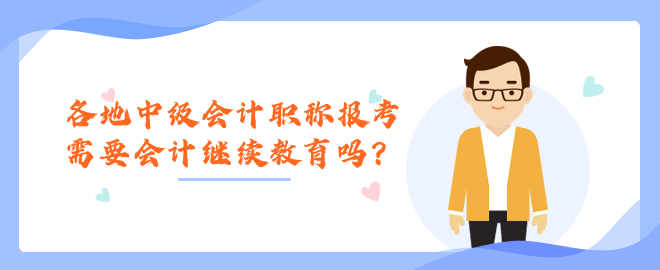各地中級會計職稱報考需要會計繼續(xù)教育嗎？