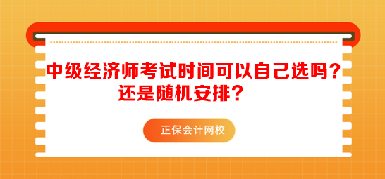 中級經(jīng)濟師考試時間可以自己選嗎？還是隨機安排？