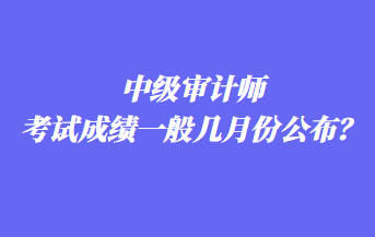 中級審計師考試成績一般幾月份公布？