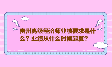 貴州高級經(jīng)濟師業(yè)績要求是什么？業(yè)績從什么時候起算？