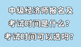 中級經濟師報名及考試時間是什么？考試時間可以選嗎？