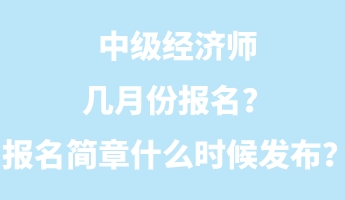 中級經濟師幾月份報名？報名簡章什么時候發(fā)布？