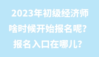 2023年初級(jí)經(jīng)濟(jì)師啥時(shí)候開始報(bào)名呢？報(bào)名入口在哪兒？