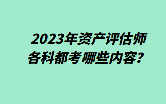 2023年資產(chǎn)評估師各科都考哪些內(nèi)容？