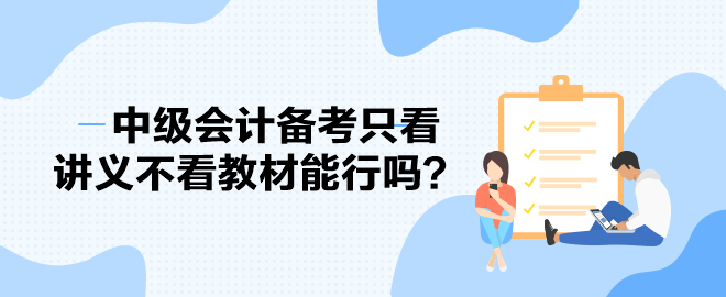 2023中級會計(jì)備考進(jìn)度條告急 備考只看講義不看教材能行嗎？