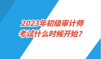 2023年初級審計師考試什么時候開始？