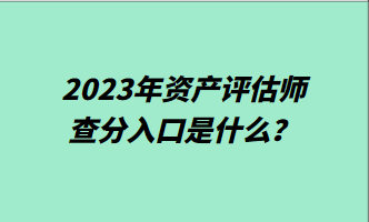 2023年資產(chǎn)評估師查分入口是什么？