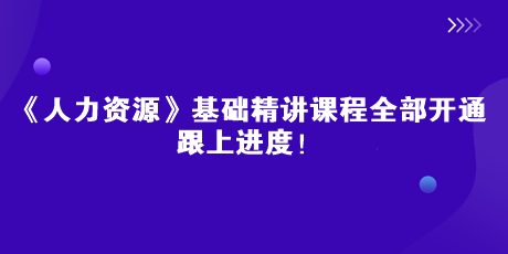 2023中級(jí)經(jīng)濟(jì)師《人力資源》基礎(chǔ)精講課全部開(kāi)通 跟上進(jìn)度！