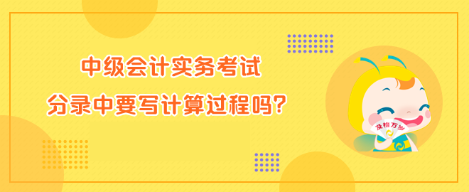 中級會計實務(wù)考試分錄中要寫計算過程嗎？