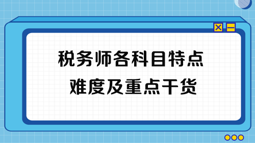 2023年稅務(wù)師考試各科目特點(diǎn)、難度及重點(diǎn)干貨