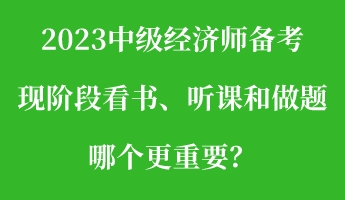2023中級(jí)經(jīng)濟(jì)師備考現(xiàn)階段看書(shū)、聽(tīng)課和做題 哪個(gè)更重要？