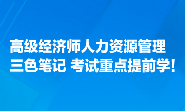 高級經(jīng)濟師人力資源管理專業(yè)三色筆記匯總 考試重點提前學(xué)！