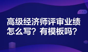 高級經(jīng)濟師評審業(yè)績怎么寫？有模板嗎？