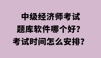 中級(jí)經(jīng)濟(jì)師考試題庫軟件哪個(gè)好？考試時(shí)間怎么安排？