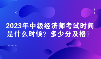 2023年中級(jí)經(jīng)濟(jì)師考試時(shí)間是什么時(shí)候？多少分及格？