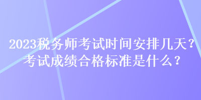 2023稅務(wù)師考試時(shí)間安排幾天？考試成績(jī)合格標(biāo)準(zhǔn)是什么？