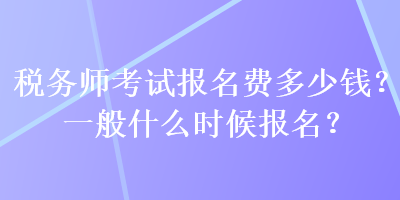稅務(wù)師考試報(bào)名費(fèi)多少錢？一般什么時(shí)候報(bào)名？